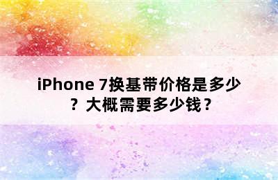 iPhone 7换基带价格是多少？大概需要多少钱？